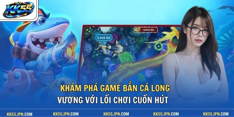 Khám phá game Bắn Cá Long Vương với lối chơi cuốn hút